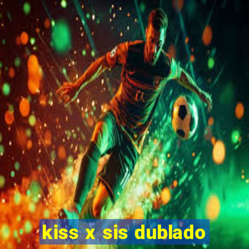 kiss x sis dublado